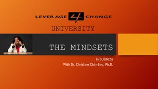 THE MINDSETS
In BUSINESS
With Dr. Christine Chin-Sim, Ph.D.
UNIVERSITY
 