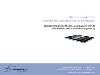 Business mit iPadMarktüberblick, Geschäftsmodelle & Fallstudien Referat internetbriefingMobile Konferenz, Zürich, 01.06.10  Daniel Ritschard, Senior Consultant, webgearing ag 