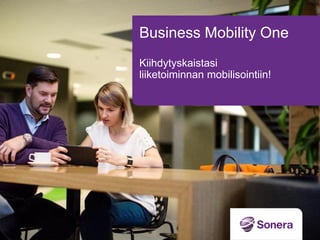 Business Mobility One
Kiihdytyskaistasi
liiketoiminnan mobilisointiin!
 