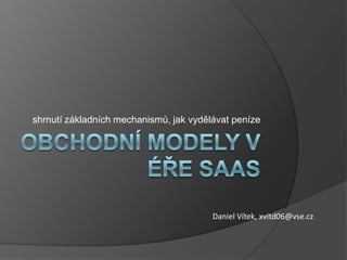 Obchodní modely v éře SaaS shrnutí základních mechanismů, jak vydělávat peníze Daniel Vítek, xvitd06@vse.cz 