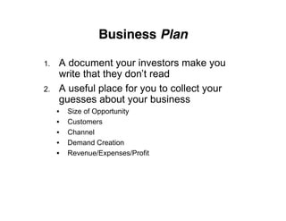 Business Plan

1.   A document your investors make you
     write that they don’t read
2.   A useful place for you to coll...