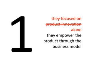 1
        they	
  focused	
  on	
  
     product	
  innova8on	
  
                     alone	
  
      they	
  empower	
  the	
  
    product	
  through	
  the	
  
         business	
  model
 