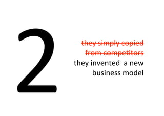 2     they	
  simply	
  copied	
  
       from	
  compe8tors
    they	
  invented	
  	
  a	
  new	
  
             business	
  model
 
