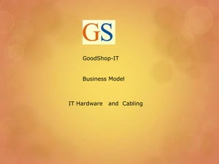 GoodShop-IT


    Business Model



IT Hardware   and Cabling
 