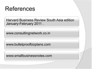 References
Harvard Business Review South Asia edition
January-February 2011 .

www.consultingnetwork.co.in


www.bulletproofbizplans.com


www.smallbusinessnotes.com
 