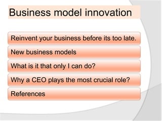 Business model innovation

Reinvent your business before its too late.

New business models

What is it that only I can do?

Why a CEO plays the most crucial role?

References
 