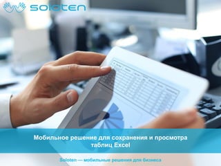 Мобильное решение для сохранения и просмотра
таблиц Excel
Soloten — мобильные решения для бизнеса

 