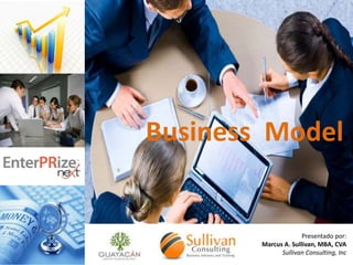 Business Model

Presentado por:
Marcus A. Sullivan, MBA, CVA
Sullivan Consulting, Inc

 