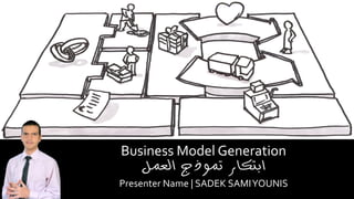 Business Model Generation
‫العمل‬ ‫تموذج‬ ‫ابتكار‬
Presenter Name | SADEK SAMIYOUNIS
 