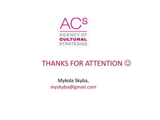 THANKS FOR ATTENTION 
Mykola Skyba,
myskyba@gmail.com
 