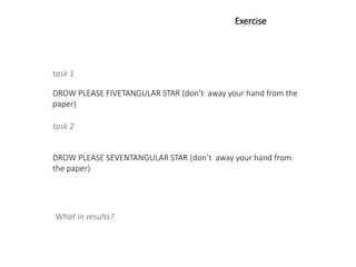 DROW PLEASE FIVETANGULAR STAR (don’t away your hand from the
paper)
DROW PLEASE SEVENTANGULAR STAR (don’t away your hand from
the paper)
task 1
task 2
Exercise
What in results?
 