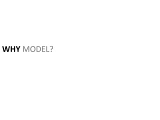WHY MODEL?
 