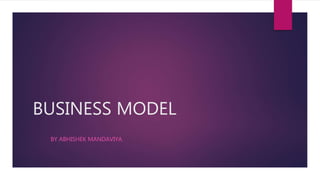 BUSINESS MODEL
BY ABHISHEK MANDAVIYA
 