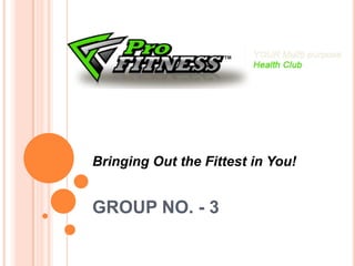 Bringing Out the Fittest in You!


GROUP NO. - 3
 