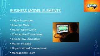 BUSINESS MODEL ELEMENTS
• Value Proposition
• Revenue Model
• Market Opportunity
• Competitive Environment
• Competitive Advantage
• Market strategy
• Organizational Development
• Management Team
 