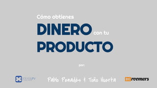 Cómo obtienes
DINEROcon tu
PRODUCTO
por:
Pablo Penadés & Toño Huerta
 