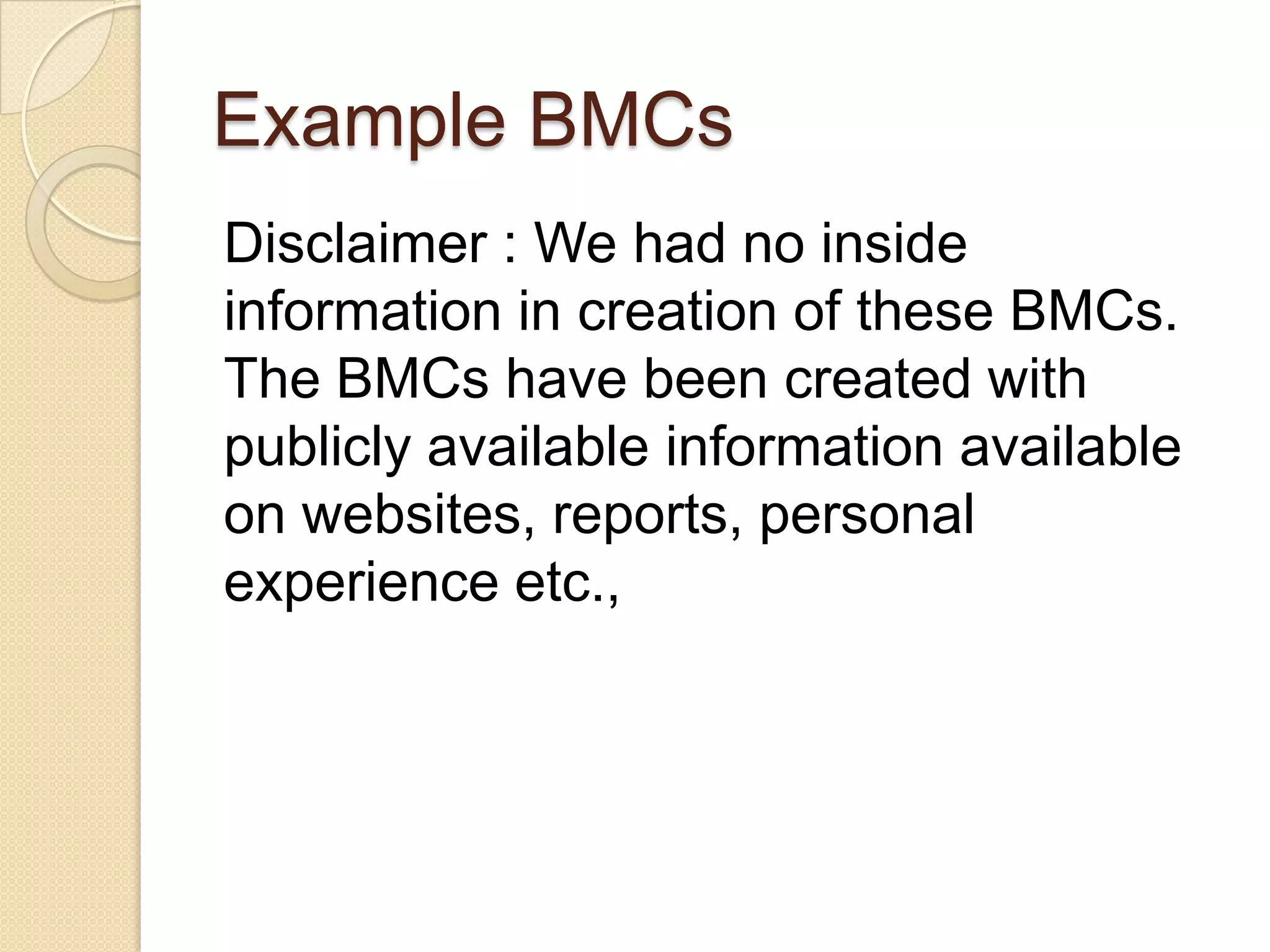 Example BMCs
Disclaimer : We had no inside
information in creation of these BMCs.
The BMCs have been created with
publicly available information available
on websites, reports, personal
experience etc.,
 