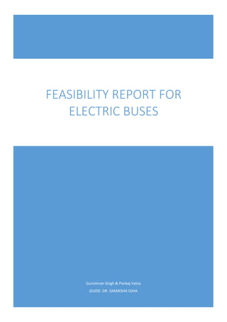 Gursimran Singh & Pankaj Vatsa
GUIDE: DR. SAMIKSHA OJHA
FEASIBILITY REPORT FOR
ELECTRIC BUSES
 