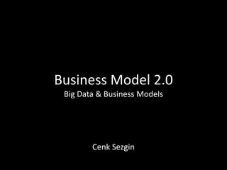Business Model 2.0
Big Data & Business Models
Cenk Sezgin
 