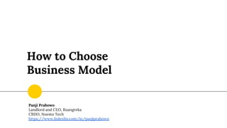 How to Choose
Business Model
Panji Prabowo
Landlord and CEO, Ruangreka
CBDO, Nuesto Tech
https://www.linkedin.com/in/panjiprabowo
 