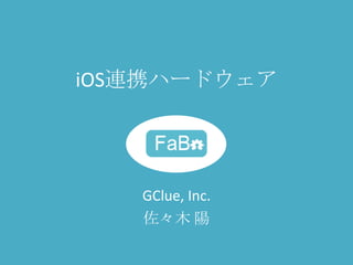 iOS連携ハードウェア




   GClue, Inc.
   佐々木 陽
 
