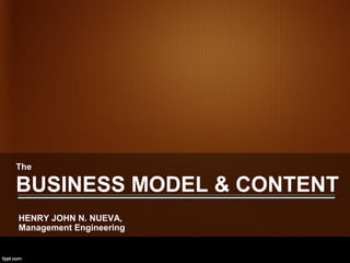 The

BUSINESS MODEL & CONTENT
HENRY JOHN N. NUEVA,
Management Engineering
 