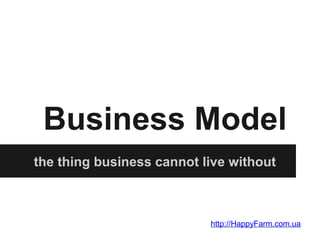 Business Model
the thing business cannot live without

http://HappyFarm.com.ua

 