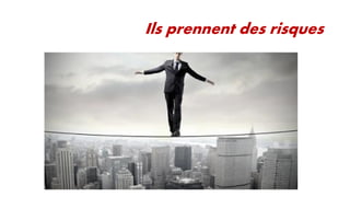 Ils prennent des risques

 
