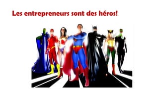 Les entrepreneurs sont des héros!

 