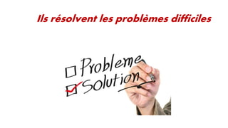 Ils résolvent les problèmes difficiles

 