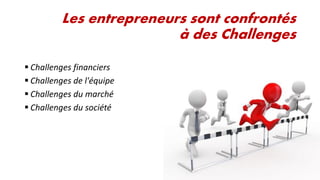 Les entrepreneurs sont confrontés
à des Challenges
 Challenges financiers
 Challenges de l'équipe
 Challenges du marché
 Challenges du société

 