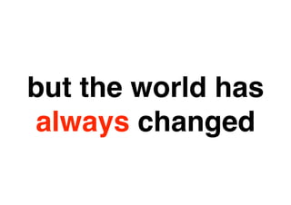 but the world IS
  BUSINESS has
always changed
   CHANGING
 