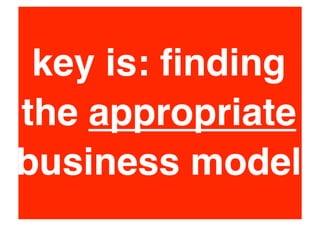 key is: ﬁnding
the appropriate
business model
 