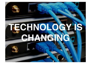 TECHNOLOGY IS
  CHANGING
 