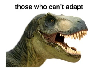 those who canʼt adapt
 