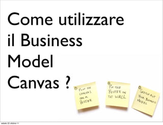 Come utilizzare
      il Business
      Model
      Canvas ?
sabato 22 ottobre 11
 