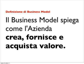 Deﬁnizione di Business Model


          Il Business Model spiega
          come l'Azienda
          crea, fornisce e
    ...