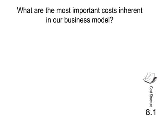 What are the most important costs inherent
         in our business model?




                                             Cost Structure
                                             8.1
 
