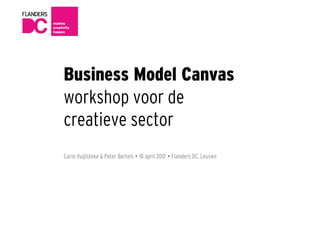 Business Model Canvas
workshop voor de
creatieve sector
Carlo Vuijlsteke & Peter Bertels  18 april 2012  Flanders DC, Leuven
 