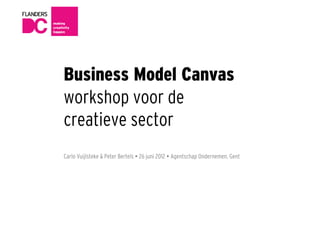 Business Model Canvas
workshop voor de
creatieve sector
Carlo Vuijlsteke & Peter Bertels  26 juni 2012  Agentschap Ondernemen, Gent
 