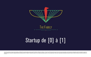 Startup de [0] à [1]
The information contained in this document is being provided on a confidential basis to the recipient solely for the purpose of evaluating TheFamily (“TheFamily” or the “Company”). The document is intended for the exclusive use of the persons to whom it is given. By accepting a copy of this document, the recipient agrees, for itself and its related bodies corporate, and
each of their directors, officers, employees, agents, representatives and advisers, to maintain the confidentiality of this information. Any reproduction or distribution of this document, in whole or in part, or any disclosure of its contents, or use of any information contained herein for any purpose other than to evaluate an investment in the Association, is prohibited. The
information contained in this document or subsequently provided to the recipient whether orally or in writing by, or on behalf of the Association, or any of its respective related bodies corporate, or any of their respective partners, owners, officers, employees, agents, representatives and advisers (the “Parties”) is provided to the recipient on the terms and conditions set out
in this notice.

 
