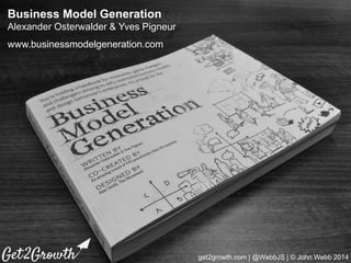 get2growth.com | @WebbJS | © John Webb 2014
Business Model Generation
Alexander Osterwalder & Yves Pigneur
www.businessmod...