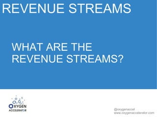 REVENUE STREAMS 
WHAT ARE THE 
REVENUE STREAMS? 
@oxygenaccel 
www.oxygenaccelerator.com 
 