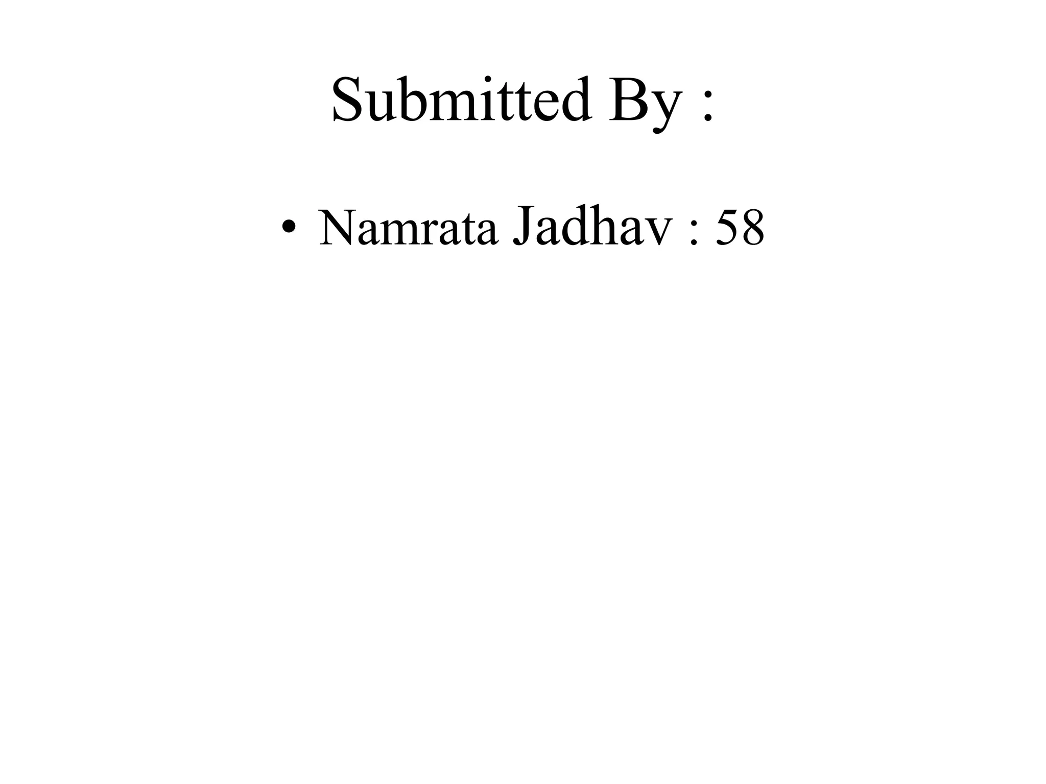 Submitted By :
• Namrata Jadhav : 58
 