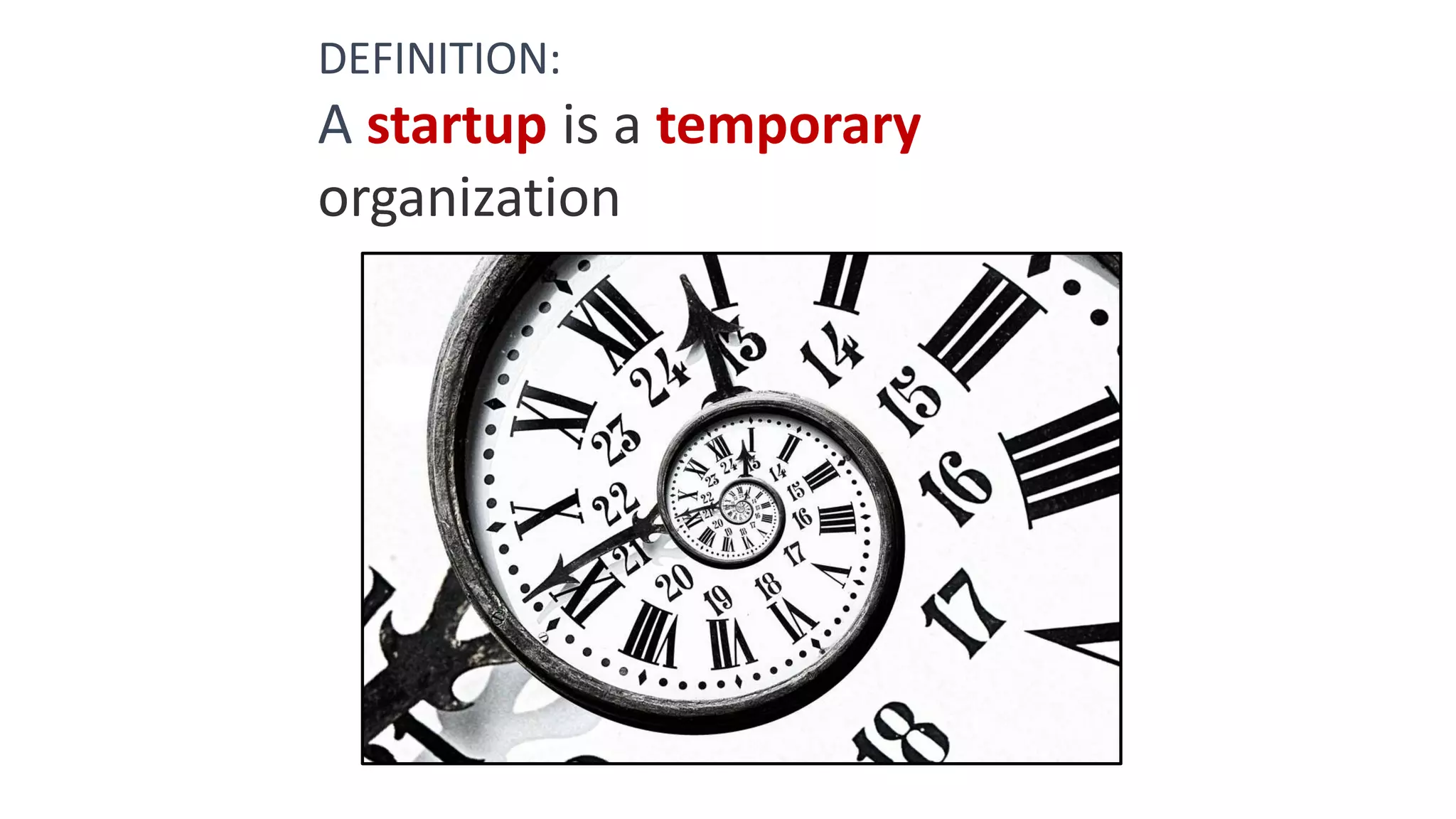 DEFINITION:
A startup is a temporary
organization
 