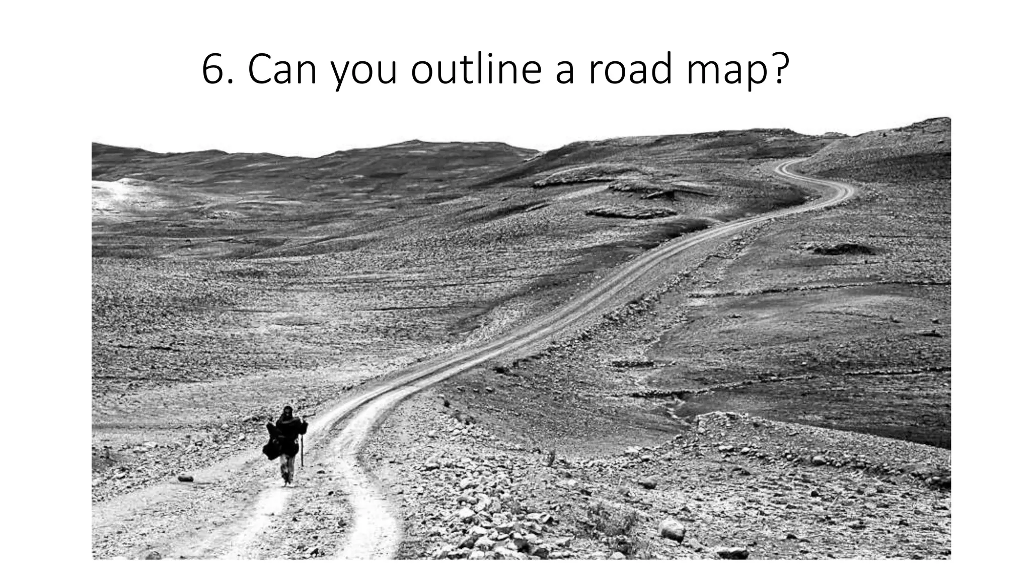 6. Can you outline a road map?
 
