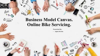 Business Model Canvas.
Online Bike Servicing.
Presented By:-
• Saglina Shrestha
 