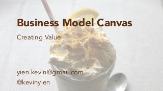 Business Model Canvas
Creating Value
made	
  by	
  Kevin	
  Yien
yien.kevin@gmail.com
@kevinyien
 