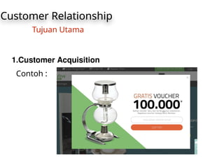 Customer Relationship
Tujuan Utama
1.Customer Acquisition
Contoh :
 
