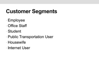 Customer Segments
• Employee
• Office Staff
• Student
• Public Transportation User
• Housewife
• Internet User
 